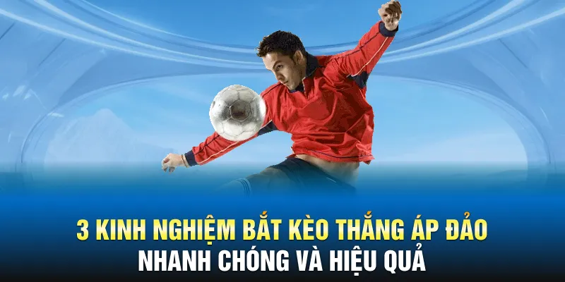 3 kinh nghiệm bắt kèo thắng áp đảo nhanh chóng và hiệu quả