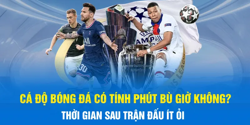 Cá độ bóng đá có tính phút bù giờ không?