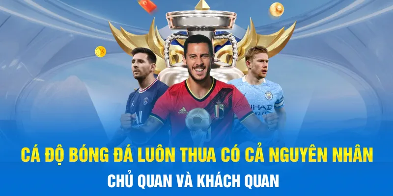 Cá độ bóng đá luôn thua có cả nguyên nhân chủ quan và khách quan