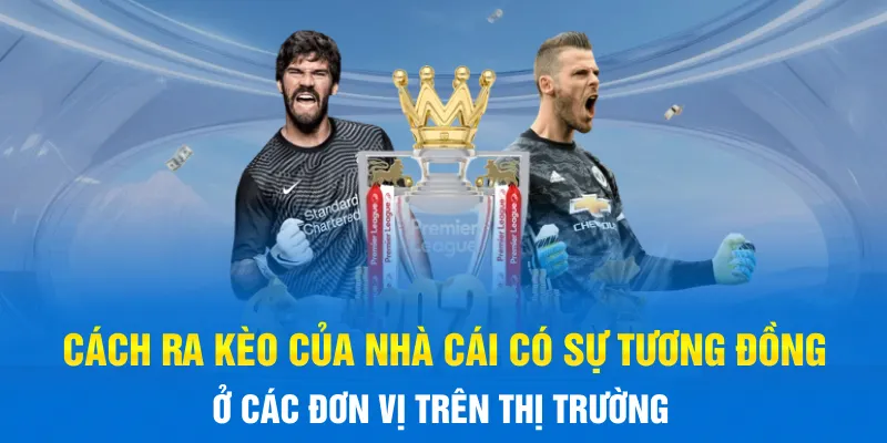 Cách ra kèo của nhà cái có sự tương đồng ở các đơn vị trên thị trường