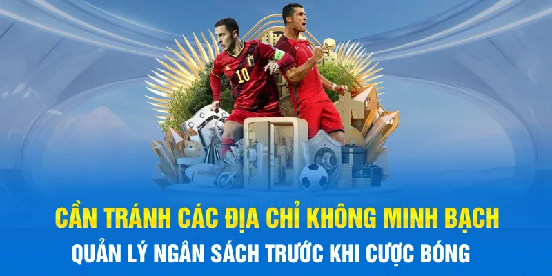 Cần tránh các địa chỉ không minh bạch, quản lý ngân sách trước khi cược bóng