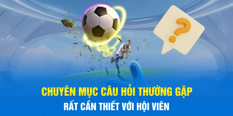 Chuyên mục câu hỏi thường gặp rất cần thiết với hội viên