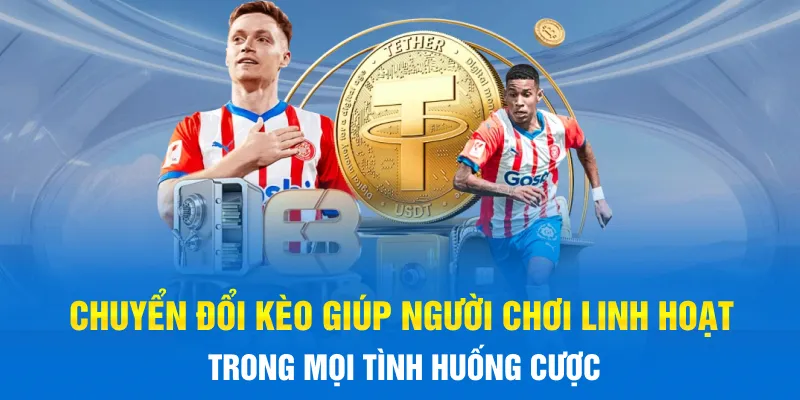 Chuyển đổi kèo giúp người chơi linh hoạt trong mọi tình huống cược