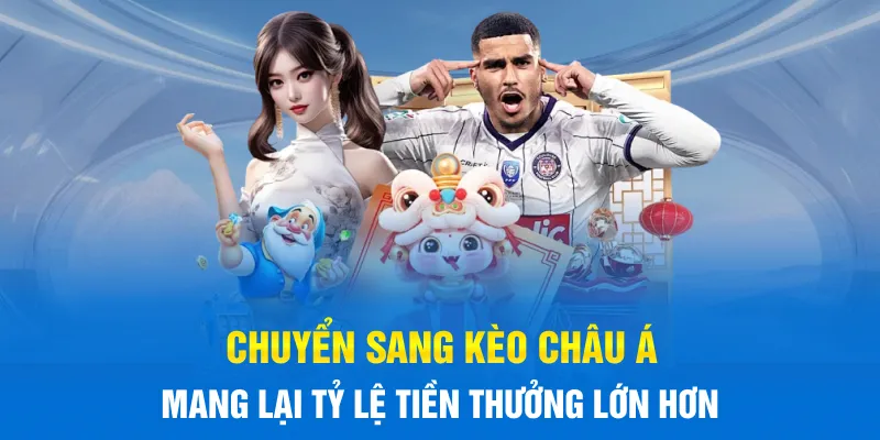 Chuyển sang kèo châu Á mang lại tỷ lệ tiền thưởng lớn hơn