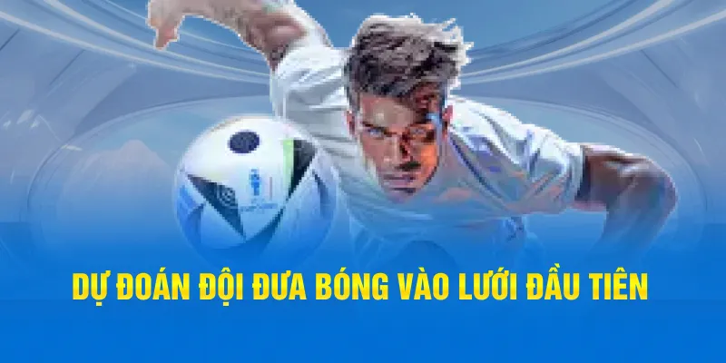 Dự đoán đội đưa bóng vào lưới đầu tiên