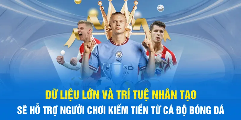 Dữ liệu lớn và trí tuệ nhân tạo sẽ hỗ trợ người chơi kiếm tiền từ cá độ bóng đá