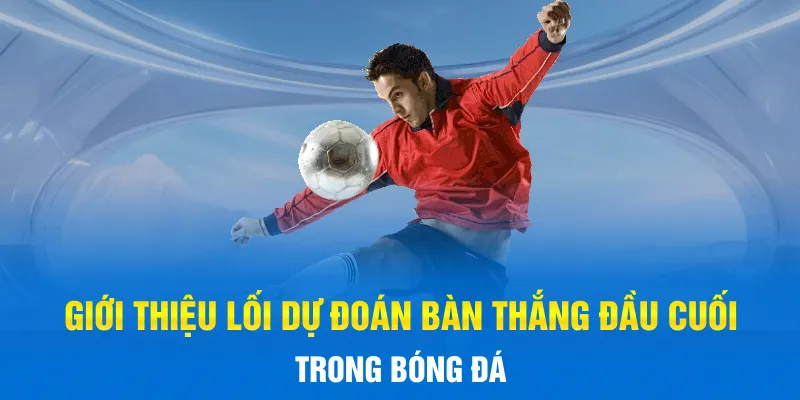 Giới thiệu lối dự đoán bàn thắng đầu cuối trong bóng đá