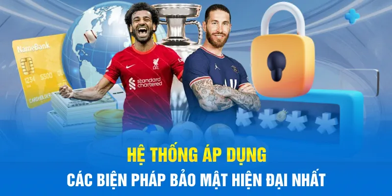 Hệ thống áp dụng các biện pháp bảo mật hiện đại nhất Hệ thống áp dụng các biện pháp bảo mật hiện đại nhất