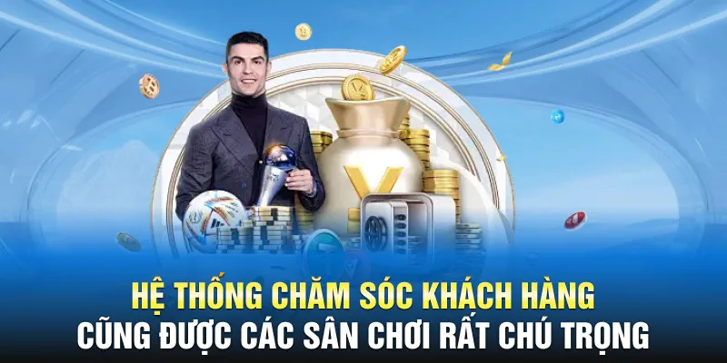 Hệ thống chăm sóc khách hàng cũng được các sân chơi rất chú trọng