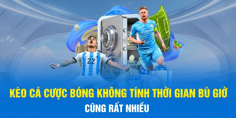 Kèo cá cược bóng không tính thời gian bù giờ cũng rất nhiều