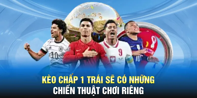 Kèo chấp 1 trái sẽ có những chiến thuật chơi riêng