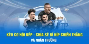 Kèo Cơ Hội Kép - Chia Sẻ Bí Kíp Chiến Thắng Và Nhận Thưởng