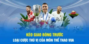 Kèo Giao Bóng Trước: Luật Chơi Và Cách Tính Tiền Chuẩn