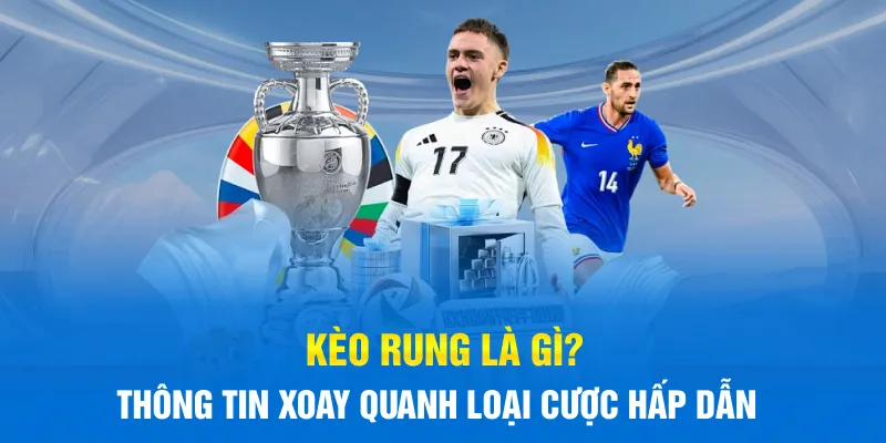 Kèo Rung Là Gì? Kinh Nghiệm Chơi Kèo Rung Thắng Đậm 2025