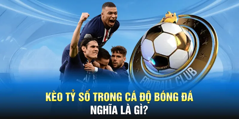 Kèo tỷ số là gì trong cá độ bóng đá