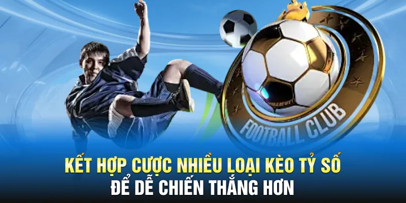 Kết hợp cược nhiều loại kèo tỷ số để dễ chiến thắng hơn