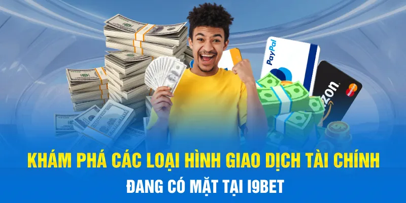Khám phá các loại hình giao dịch tài chính đang có mặt tại I9BET