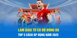 Top 5 Cách Làm Giàu Từ Cá Độ Bóng Đá Hiệu Quả Nhất 2025