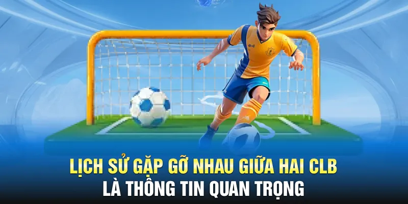 Lịch sử gặp gỡ nhau giữa hai CLB là thông tin quan trọng
