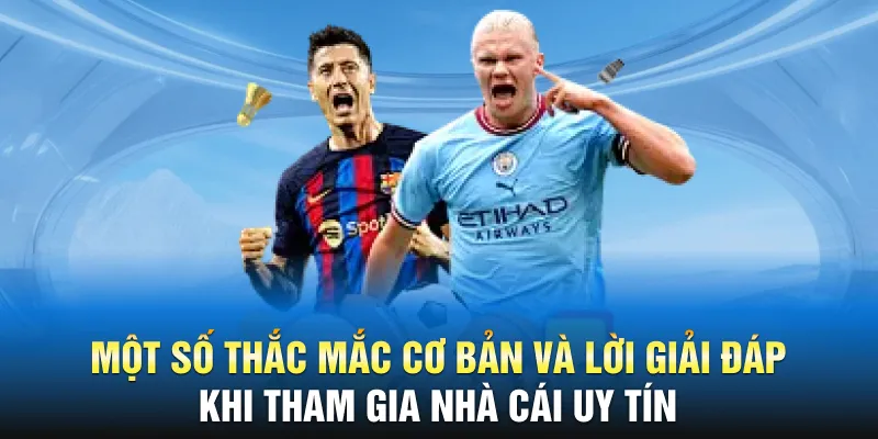 Một số thắc mắc cơ bản và lời giải đáp khi tham gia nhà cái uy tín