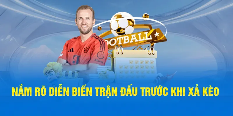 Nắm rõ diễn biến trận đấu trước khi xả kèo