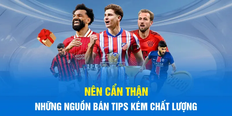 Nên cẩn thận những nguồn bán tips kém chất lượng