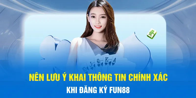 Nên lưu ý khai thông tin chính xác khi đăng ký FUN88