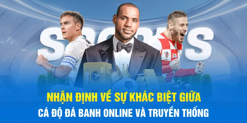 Nhận định về sự khác biệt giữa cá độ đá banh online và truyền thống Nhận định về sự khác biệt giữa cá độ đá banh online và truyền thống