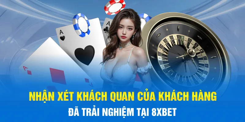 Nhận xét khách quan của khách hàng đã trải nghiệm tại 8xBET