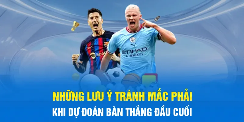 Những lưu ý tránh mắc phải khi dự đoán bàn thắng đầu cuối