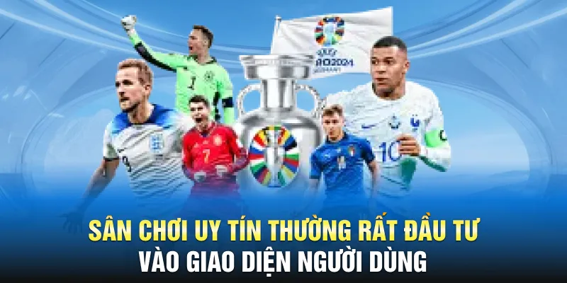 Sân chơi uy tín thường rất đầu tư vào giao diện người dùng