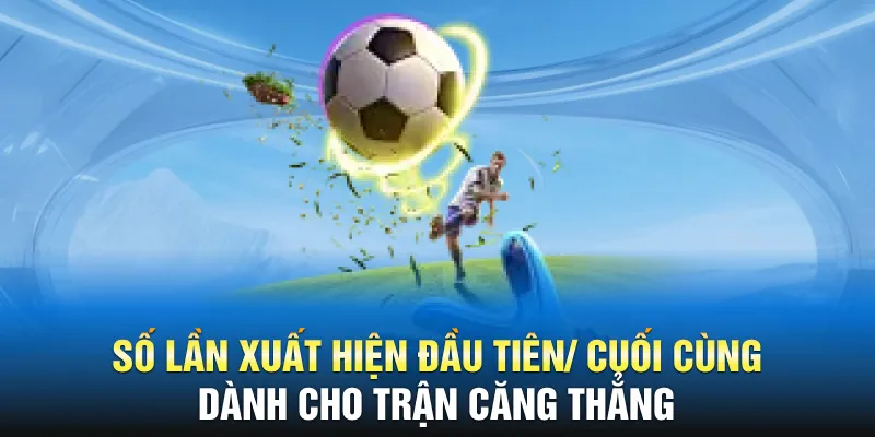 Số lần xuất hiện đầu tiên/ cuối cùng dành cho trận căng thẳng