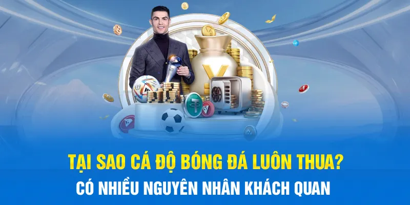 Tại sao cá độ bóng đá luôn thua? Có nhiều nguyên nhân khách quan