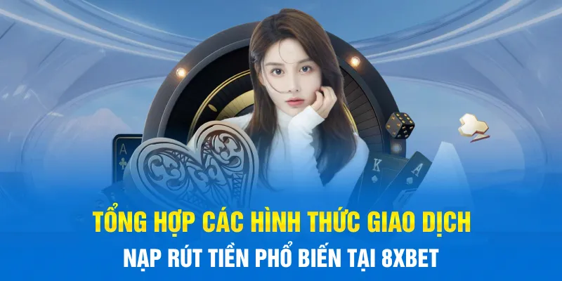 Tổng hợp các hình thức giao dịch nạp rút tiền phổ biến tại 8xBET