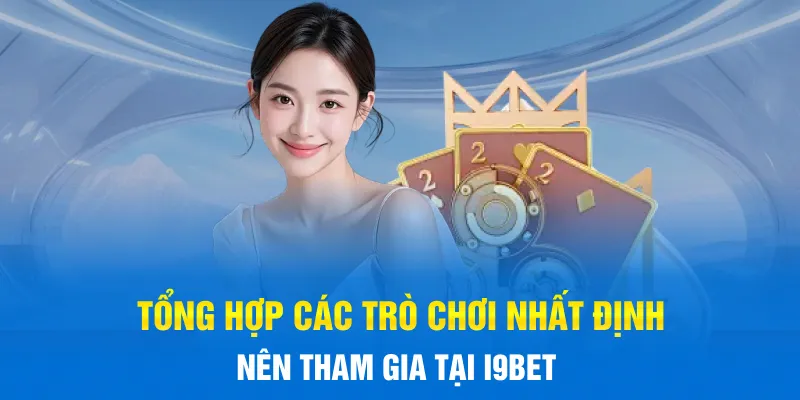 Tổng hợp các trò chơi nhất định nên tham gia tại I9BET