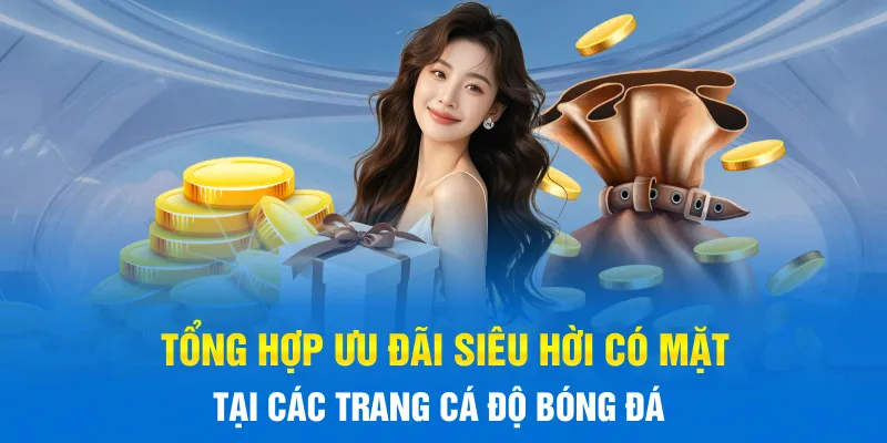 Tổng hợp ưu đãi siêu hời có mặt tại các trang Cá Độ Bóng Đá Tổng hợp ưu đãi siêu hời có mặt tại các trang Cá Độ Bóng Đá