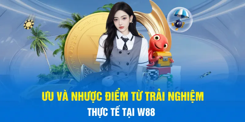 Ưu và nhược điểm từ trải nghiệm thực tế tại W88