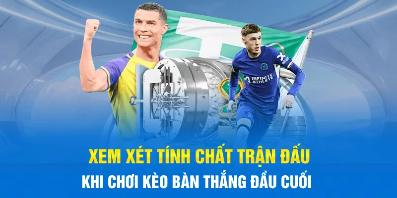 Xem xét tính chất trận đấu khi chơi kèo bàn thắng đầu cuối
